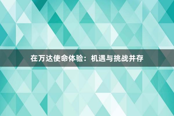 在万达使命体验：机遇与挑战并存