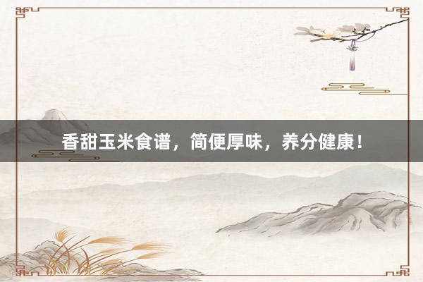 香甜玉米食谱，简便厚味，养分健康！